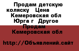 Продам детскую коляску › Цена ­ 7 000 - Кемеровская обл., Юрга г. Другое » Продам   . Кемеровская обл.